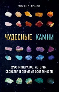 Чудесные камни. 250 минералов:история, свойства и скрытые особенности