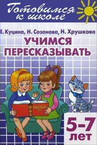 Учимся перессказывать (5-7 лет) | Созонова Н.Н., Куцина Е.В.