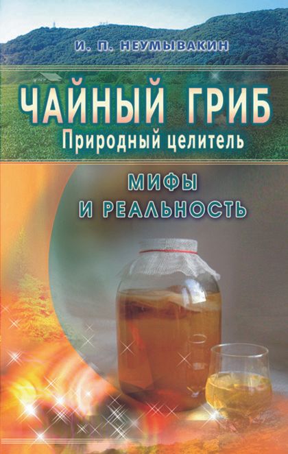 Чайный гриб - природный целитель. Мифы и реальность | Неумывакин И.П.