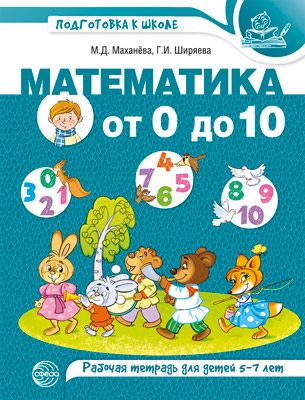 Математика от 0 до 10. Рабочая тетрадь  для детей 5-7 лет | Маханева М.Д., Ширяева Г.И.