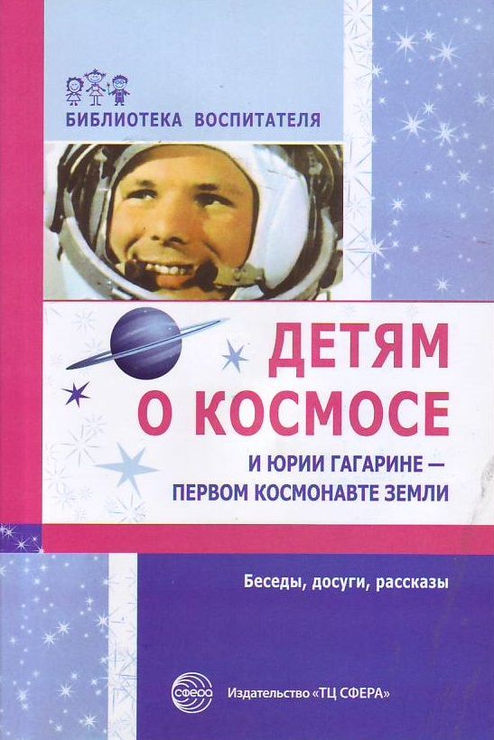 Детям о космосе и Юрии Гагарине - первом космонавте Земли: Беседы, досуги, рассказы  | Шорыгина Т.А.